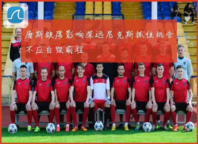 唐斯缺席影响深远尼克斯抓住机会不应自毁前程