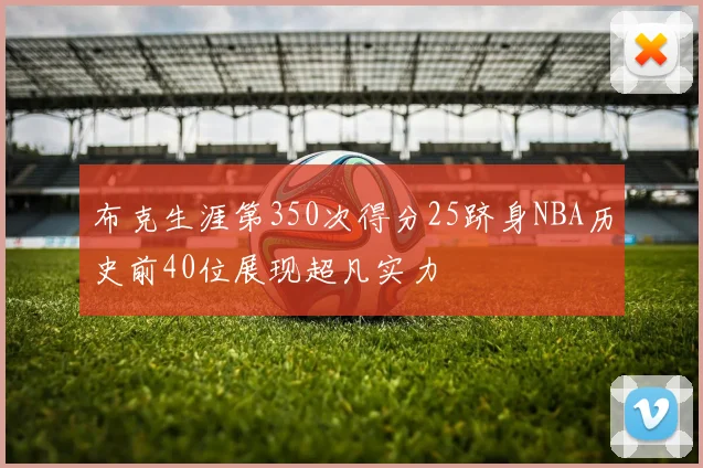 布克生涯第350次得分25跻身NBA历史前40位展现超凡实力