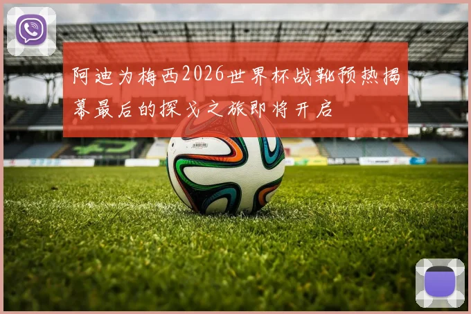 阿迪为梅西2026世界杯战靴预热揭幕最后的探戈之旅即将开启