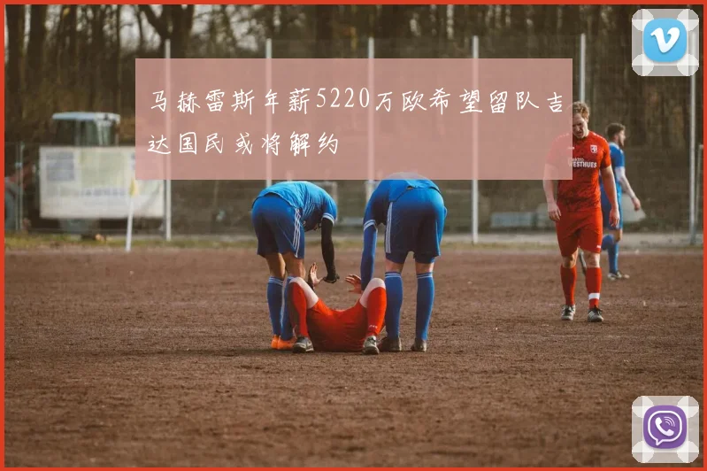马赫雷斯年薪5220万欧希望留队吉达国民或将解约