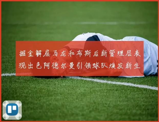 掘金解雇马龙和布斯后新管理层表现出色阿德尔曼引领球队焕发新生