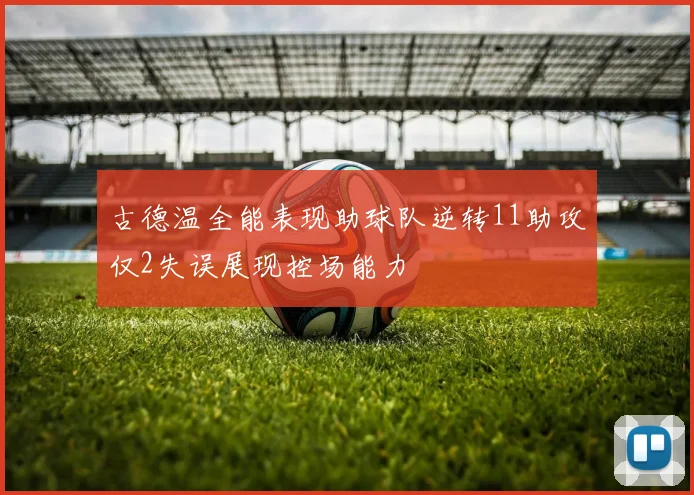 古德温全能表现助球队逆转11助攻仅2失误展现控场能力