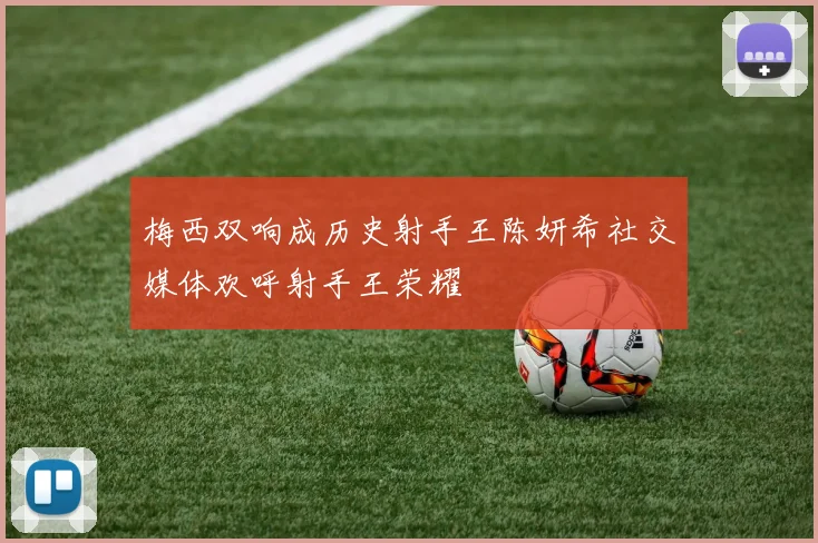 梅西双响成历史射手王陈妍希社交媒体欢呼射手王荣耀