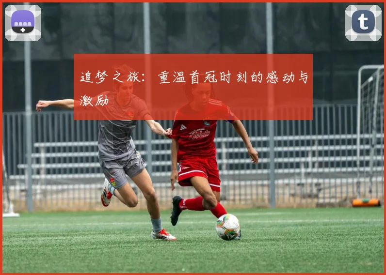 追梦之旅：重温首冠时刻的感动与激励