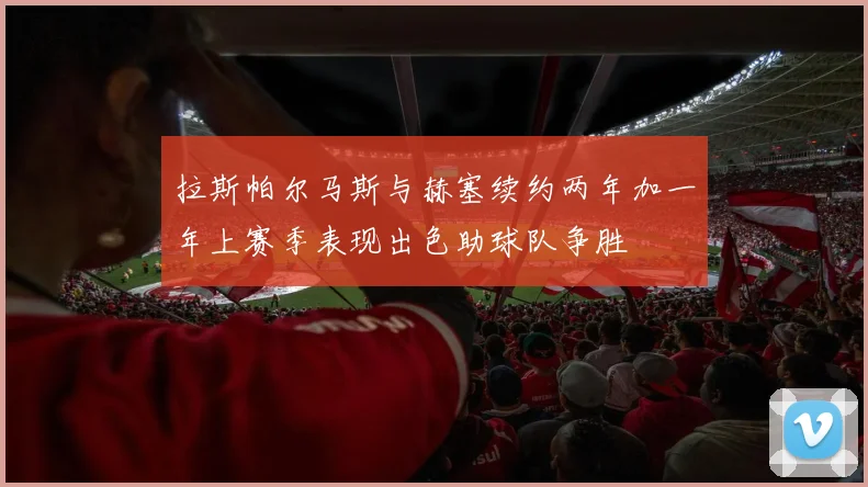 拉斯帕尔马斯与赫塞续约两年加一年上赛季表现出色助球队争胜