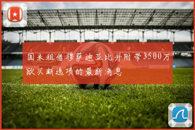 国米租借穆萨迪亚比并附带3500万欧买断选项的最新消息